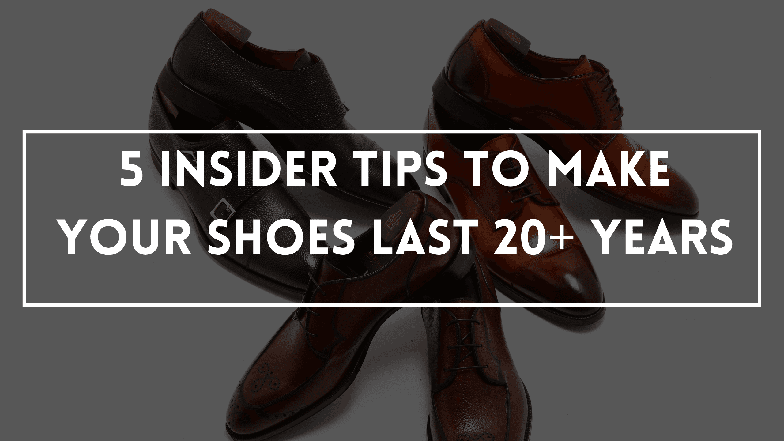 5 Insider Tips To Make Your Shoes Last 20+ Years