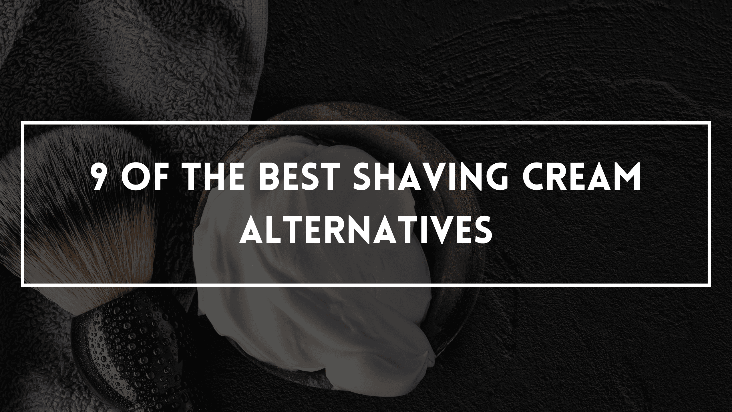 9 Of The Best Shaving Cream Alternatives
