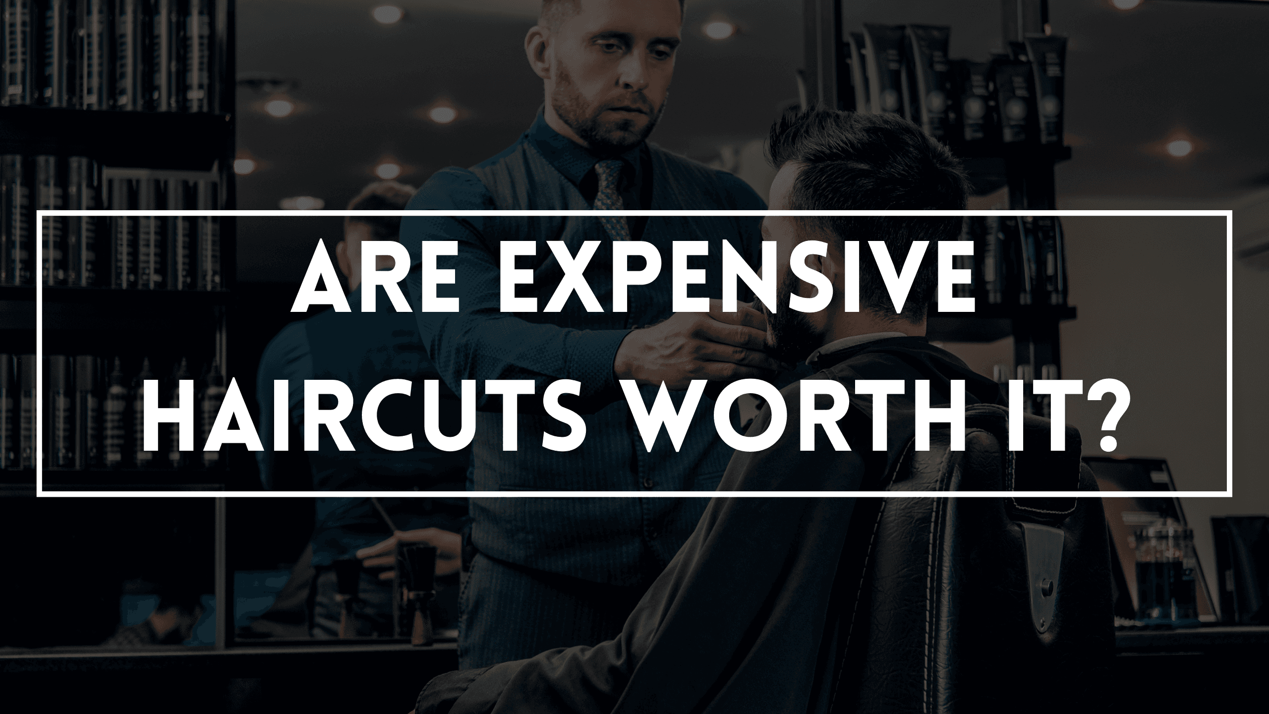 Are Expensive Haircuts Worth It?
