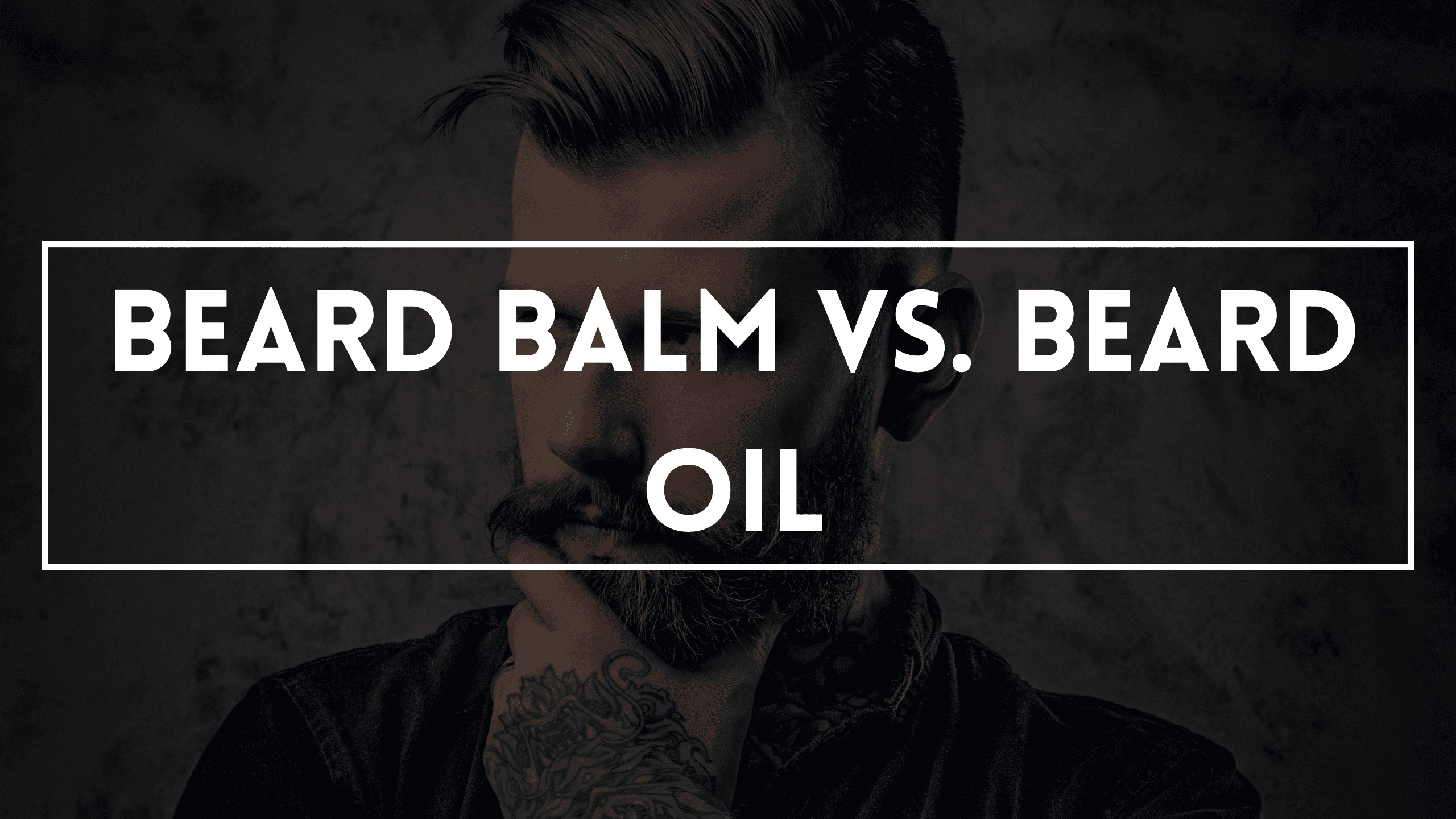 Beard Balm vs. Beard Oil