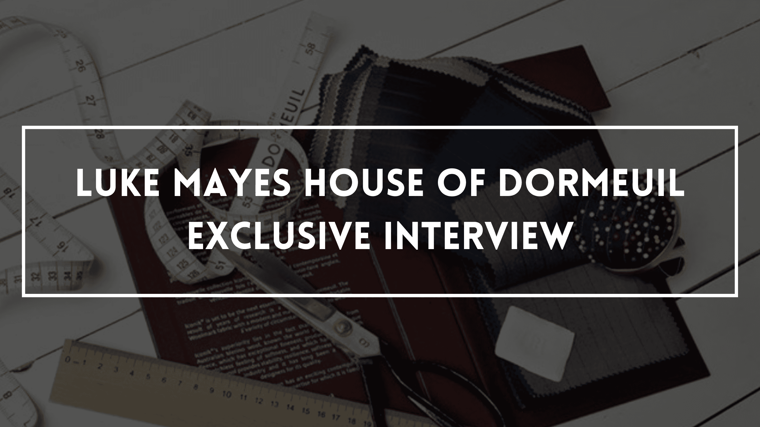 Luke Mayes House of Dormeuil Exclusive Interview