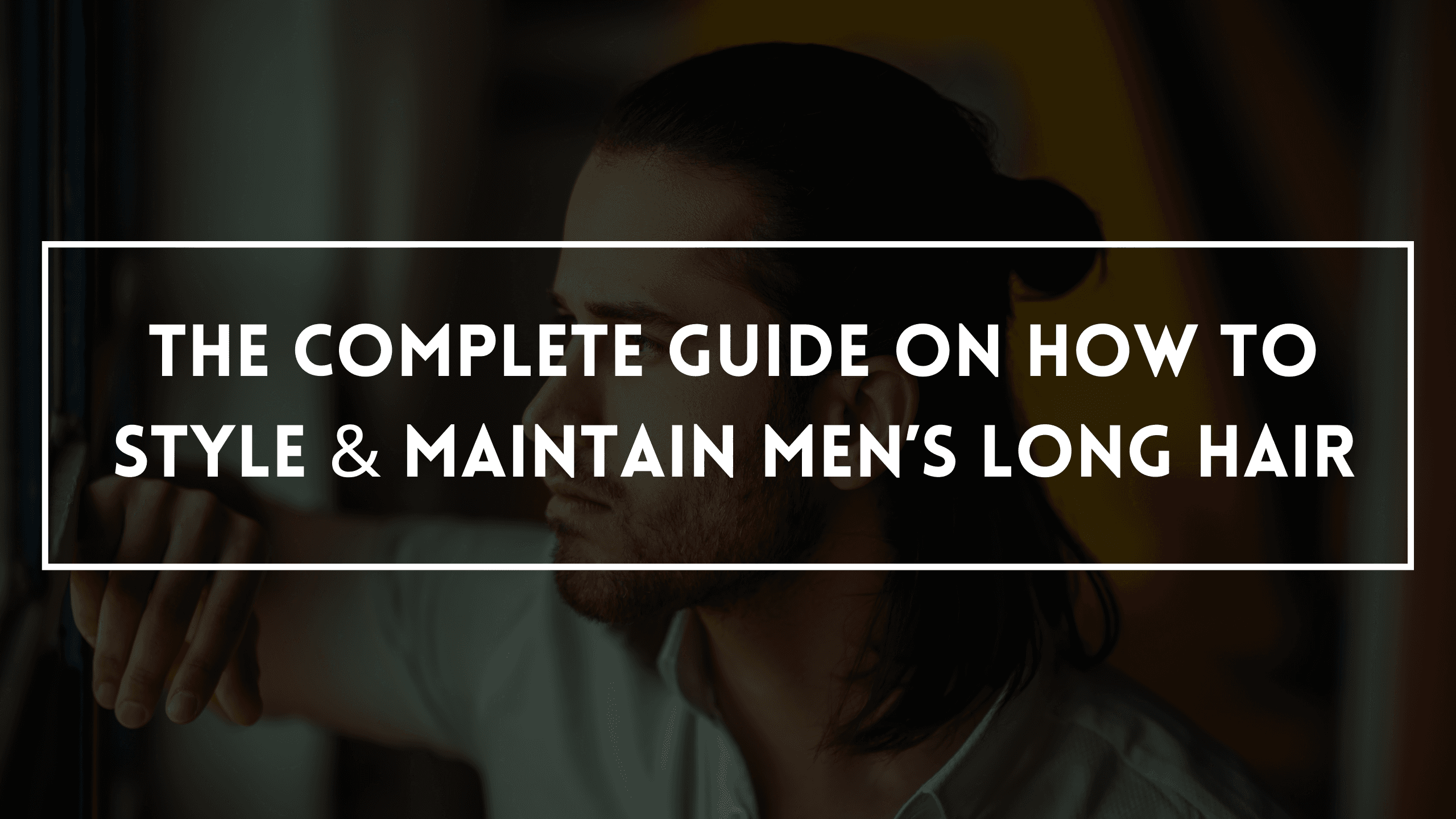 The Complete Guide On How To Style & Maintain Men’s Long Hair