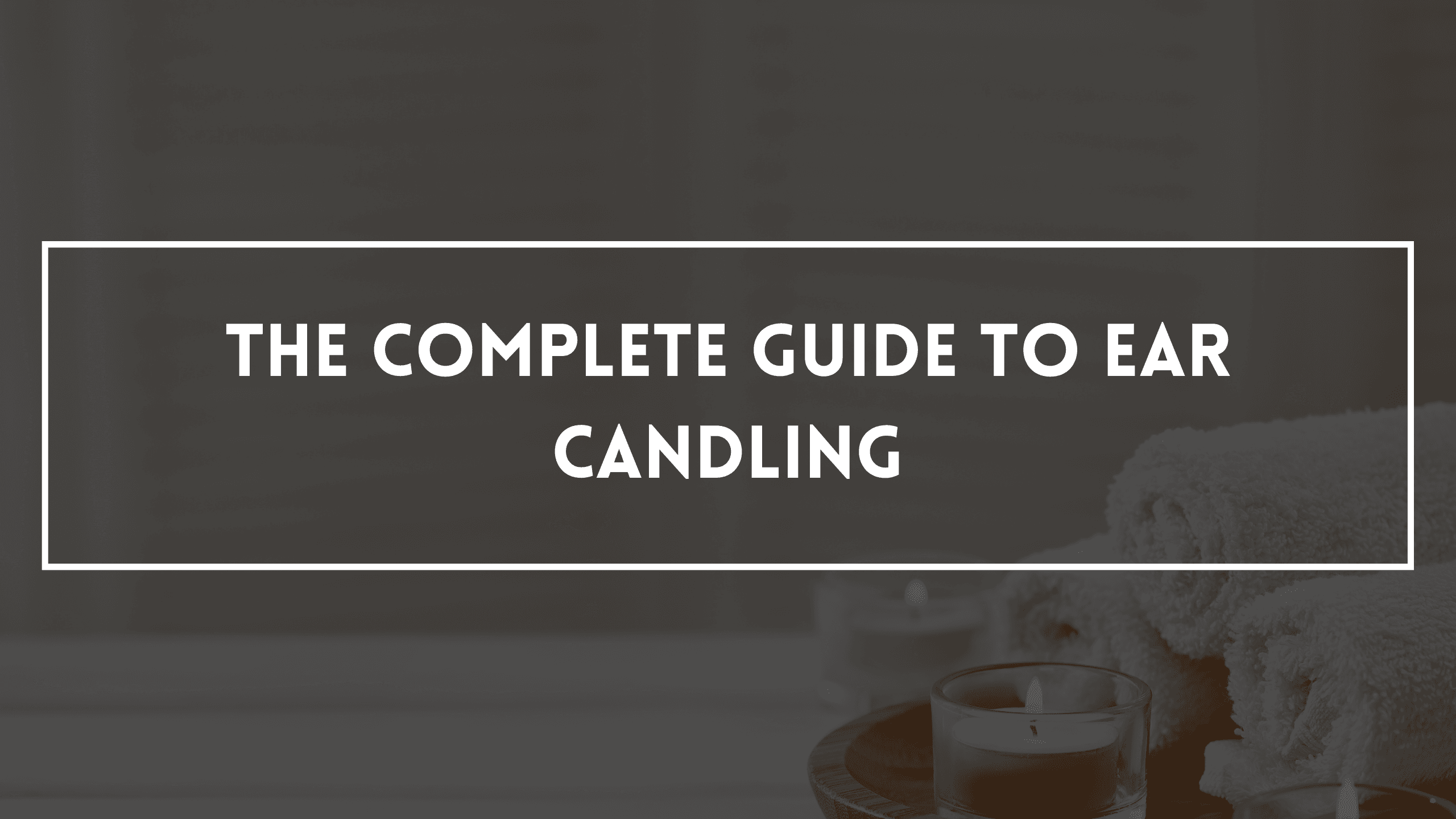 The Complete Guide To Ear Candling