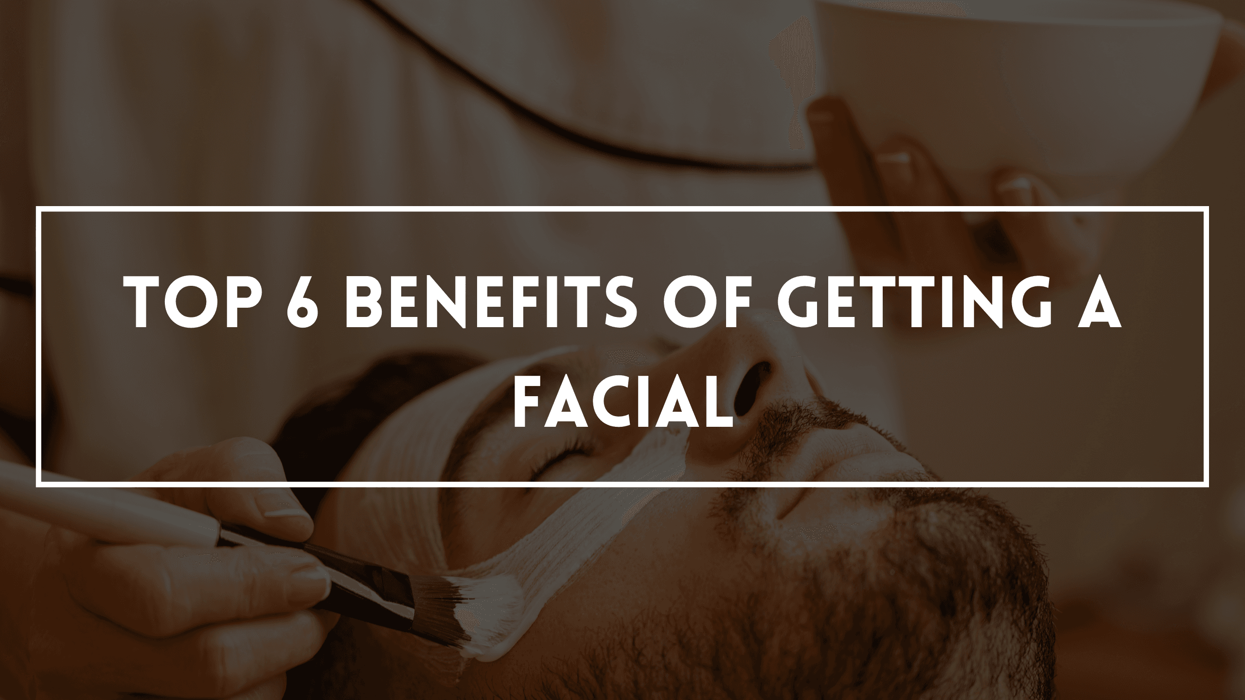 Top 6 Benefits Of Getting A Facial