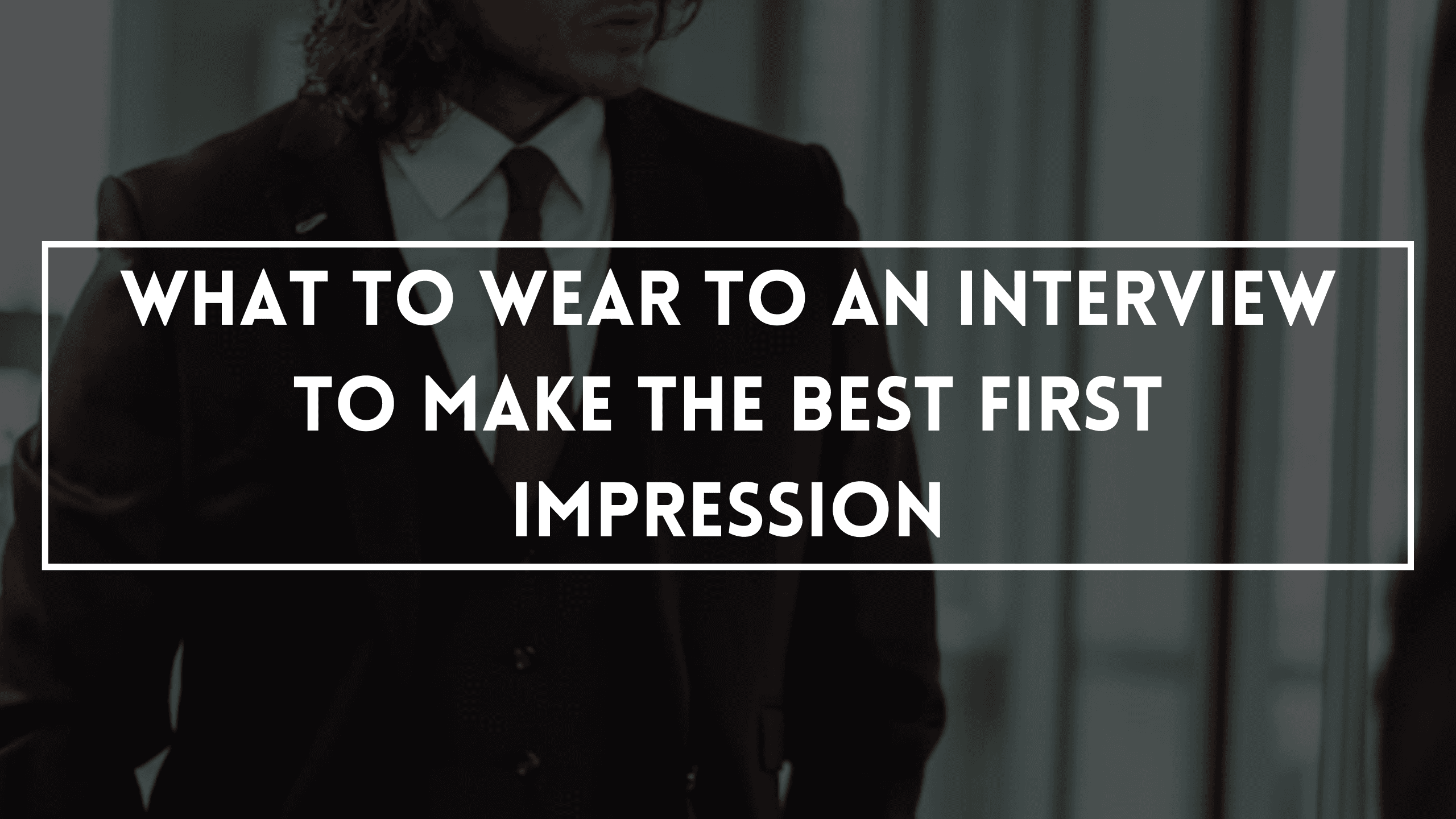 What To Wear To An Interview To Make The Best First Impression