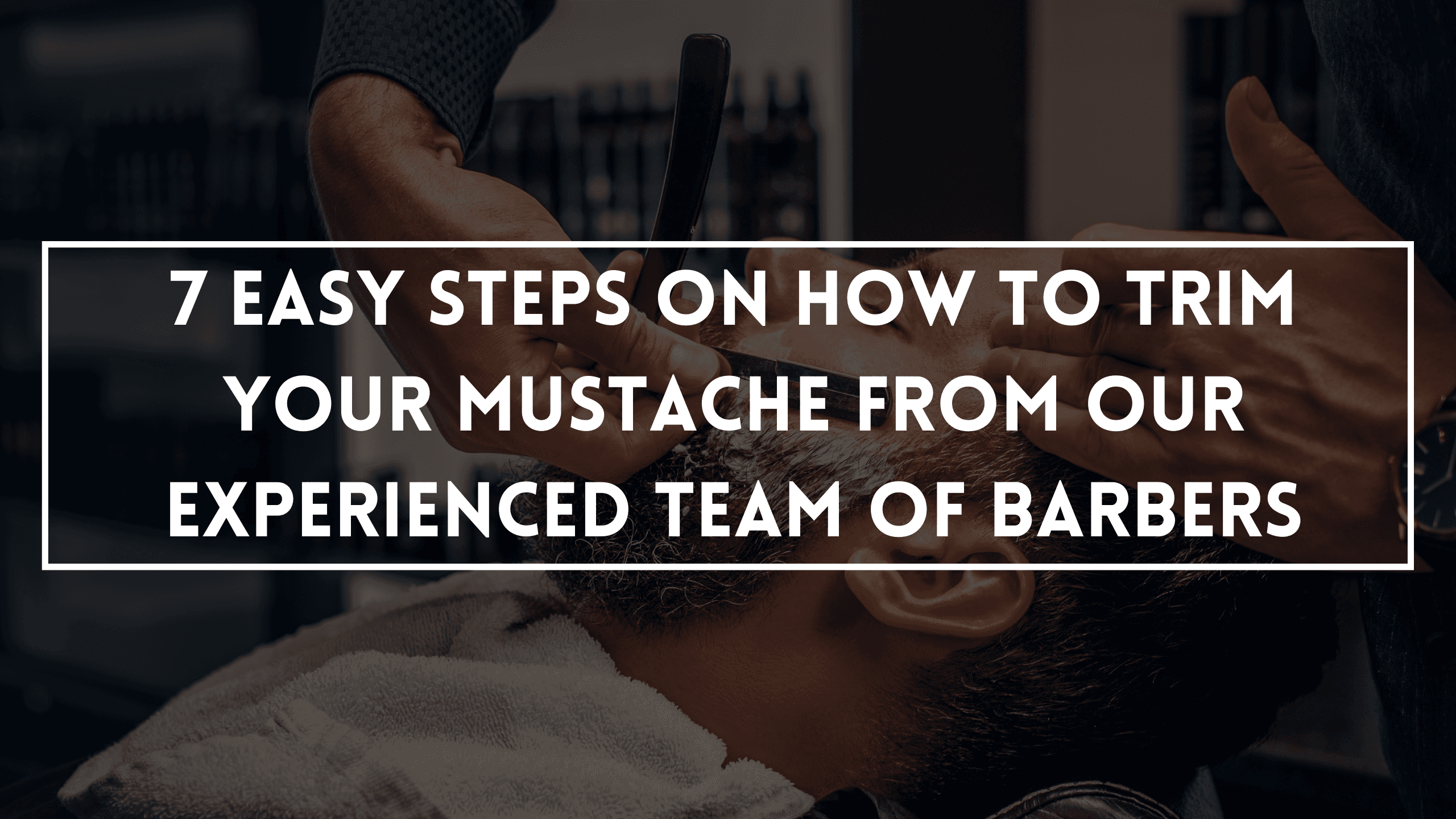 7 Easy Steps On How To Trim Your Mustache From Our Experienced Team Of Barbers