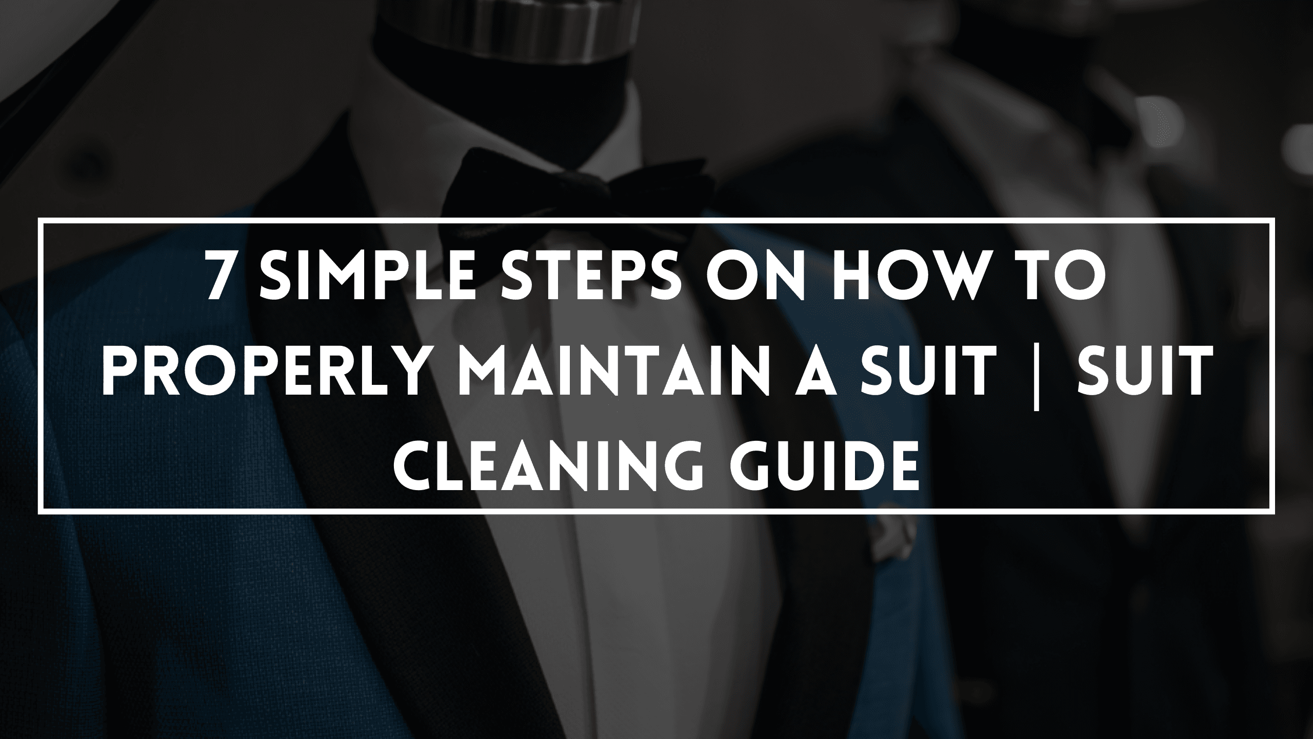 7 Simple Steps On How To Properly Maintain A Suit | Suit Cleaning Guide