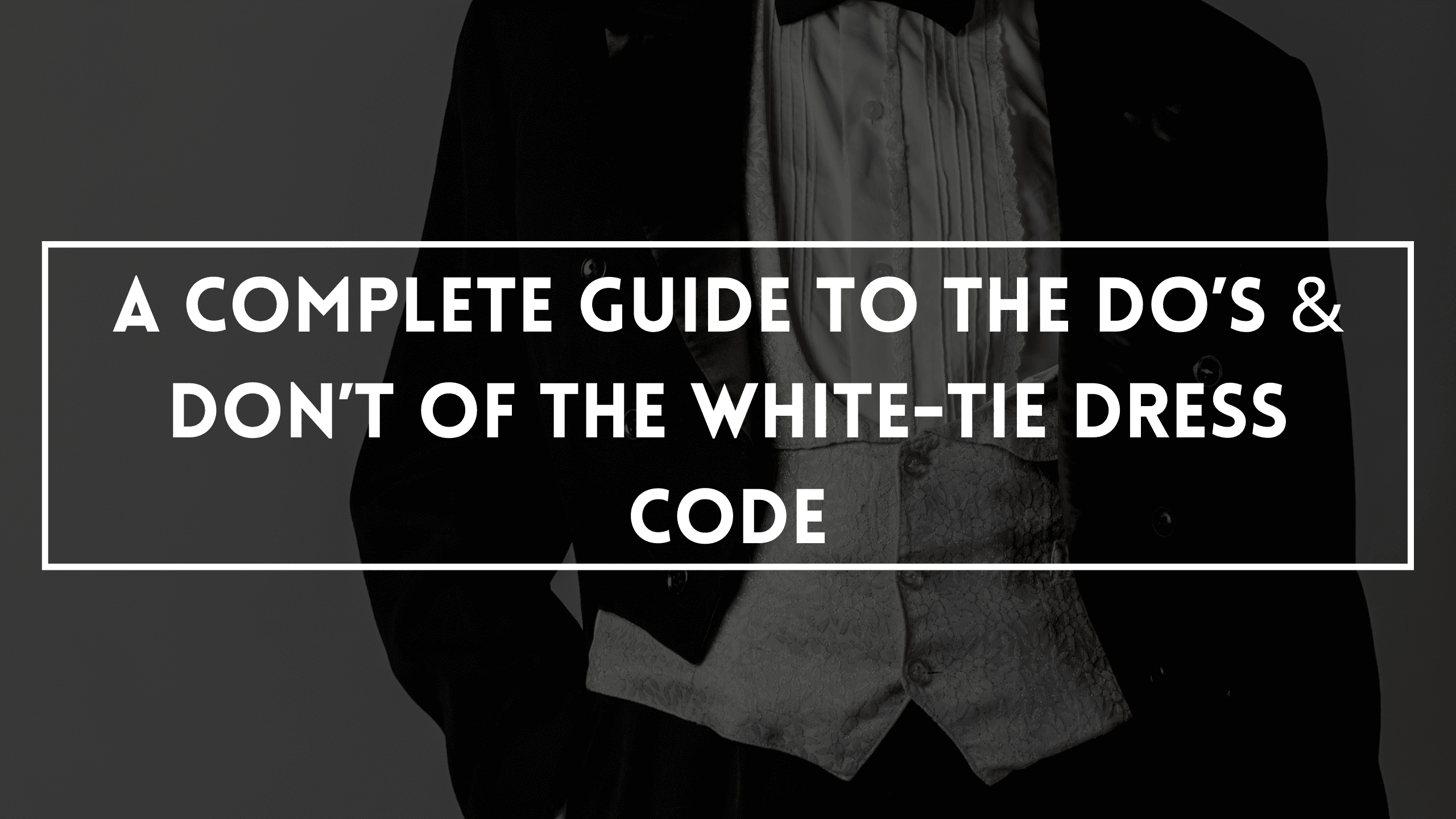 A Complete Guide To The Do’s & Don’t Of The White-Tie Dress Code