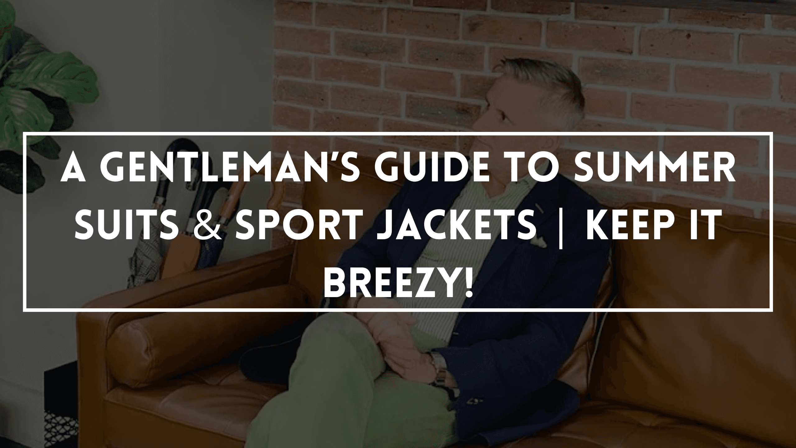 A Gentleman’s Guide to Summer Suits & Sport Jackets | Keep It Breezy!