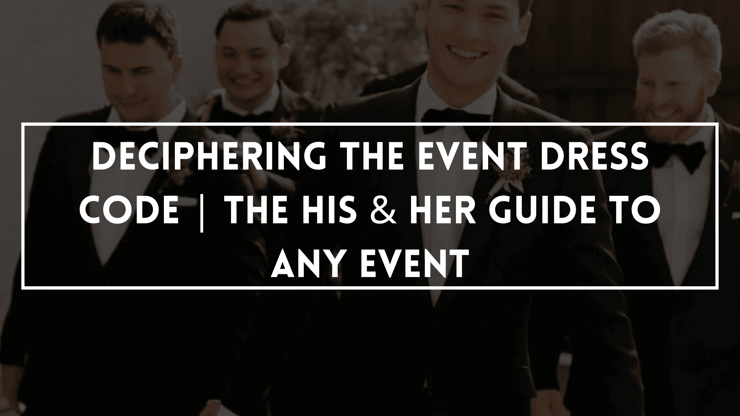 Deciphering The Event Dress Code | The His & Her Guide To Any Event