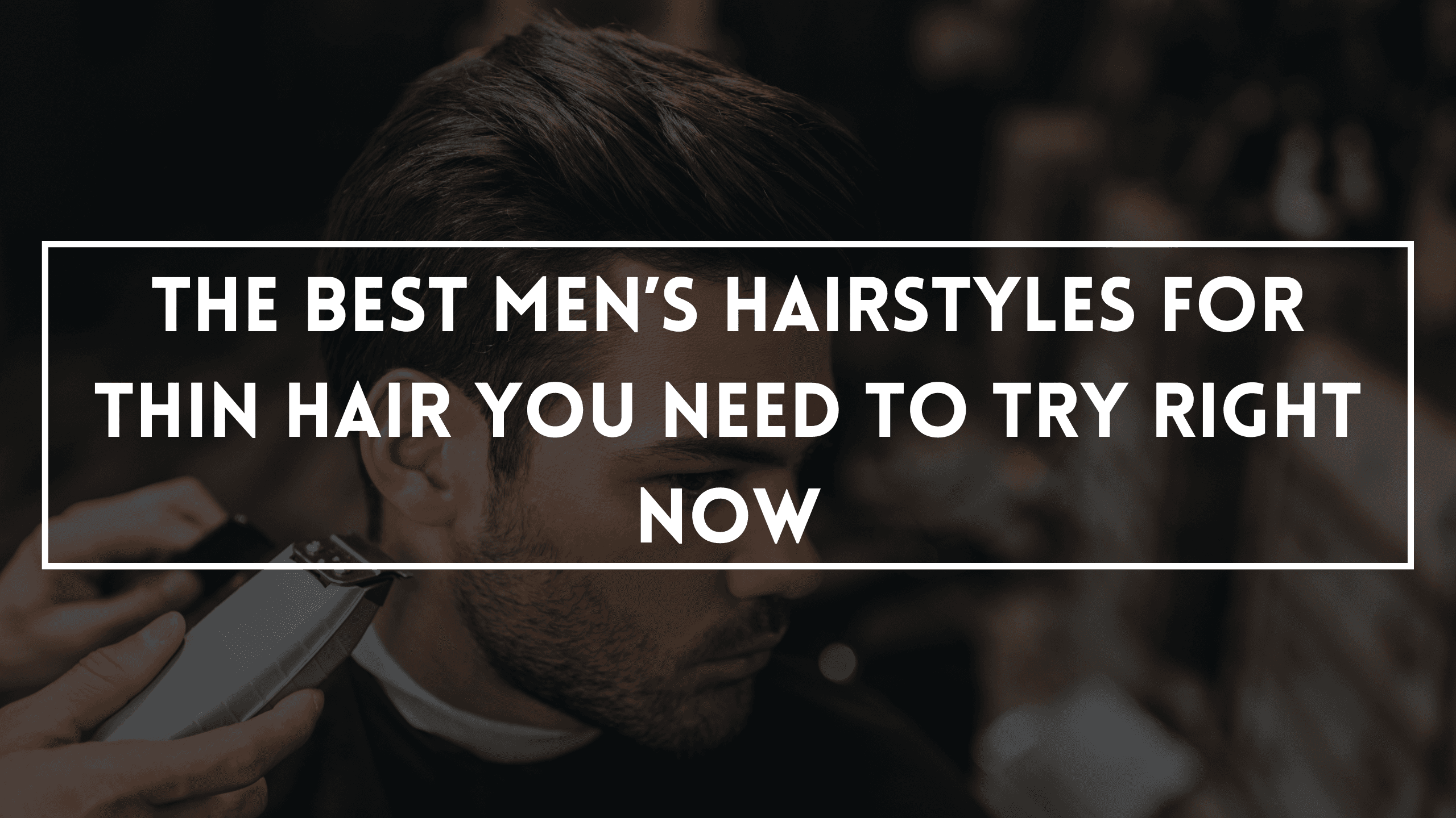 The Best Men’s Hairstyles For Thin Hair You Need To Try Right Now