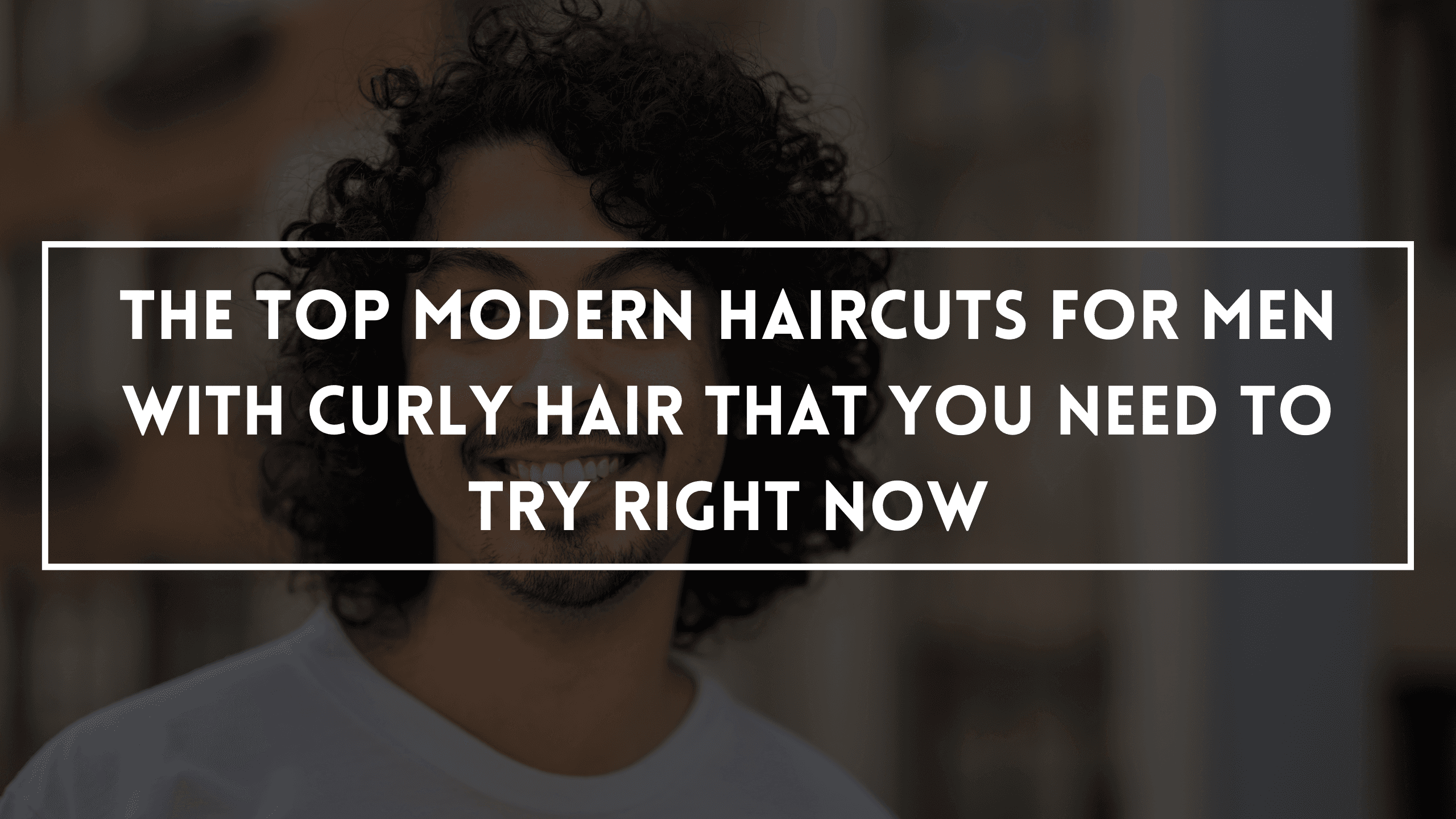 The Top Modern Haircuts for Men With Curly Hair That You Need To Try Right Now